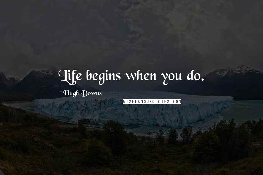 Hugh Downs Quotes: Life begins when you do.