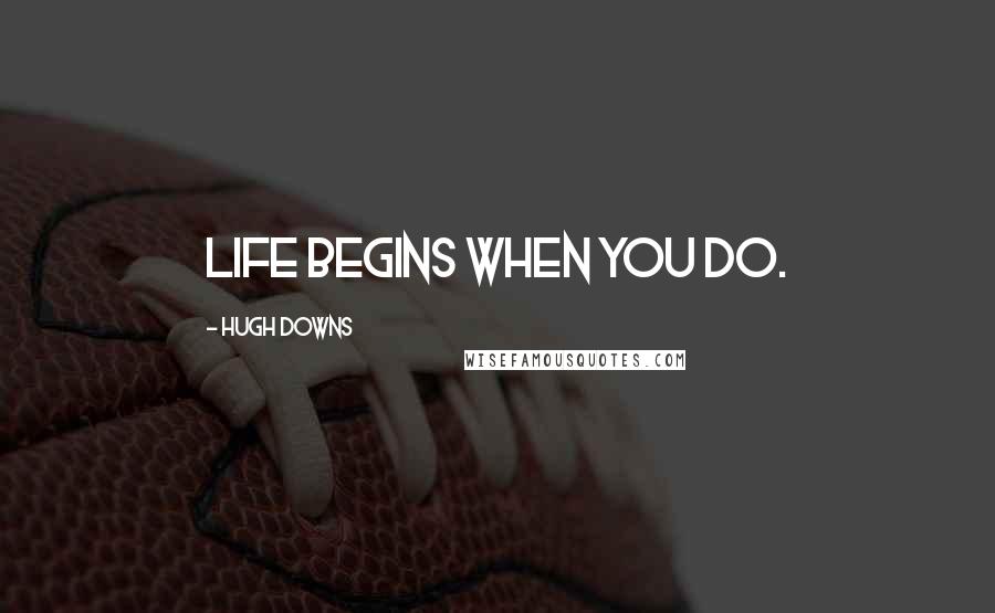 Hugh Downs Quotes: Life begins when you do.