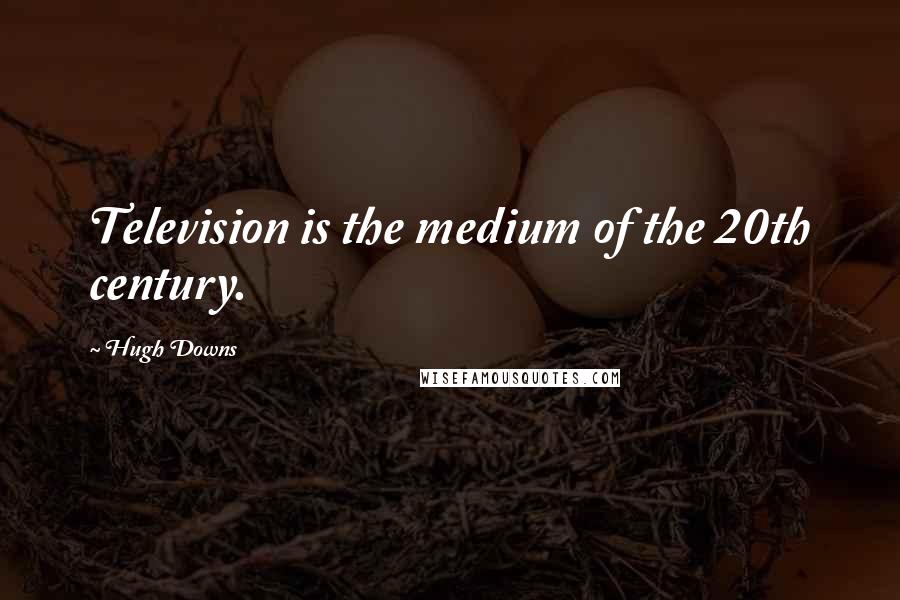 Hugh Downs Quotes: Television is the medium of the 20th century.