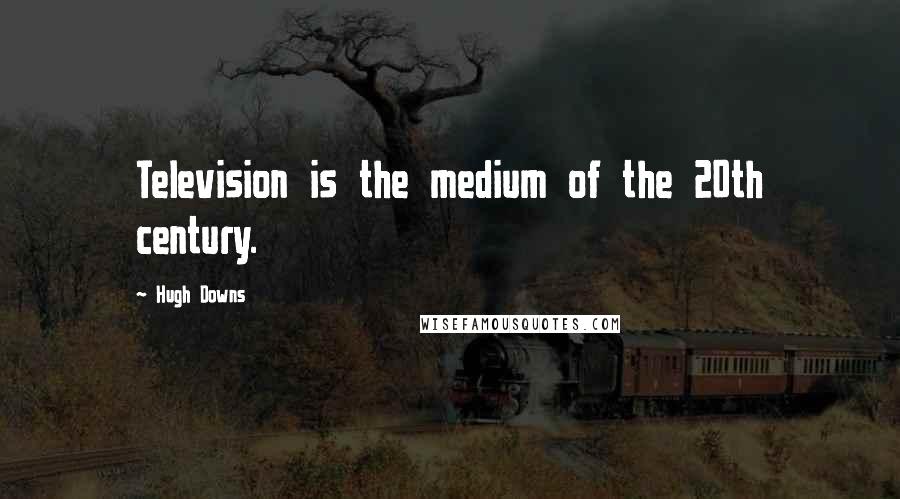 Hugh Downs Quotes: Television is the medium of the 20th century.