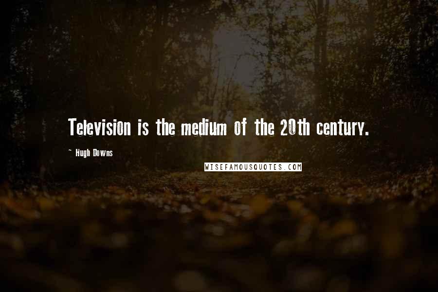 Hugh Downs Quotes: Television is the medium of the 20th century.