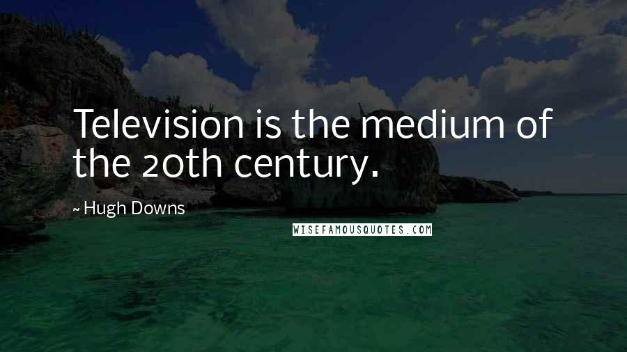 Hugh Downs Quotes: Television is the medium of the 20th century.