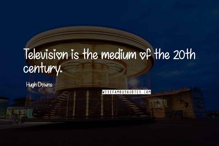 Hugh Downs Quotes: Television is the medium of the 20th century.