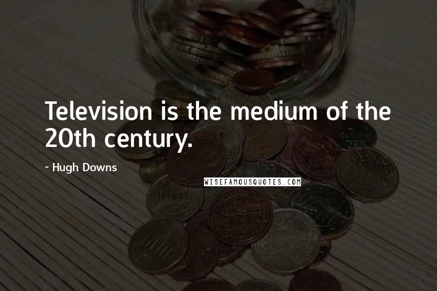 Hugh Downs Quotes: Television is the medium of the 20th century.