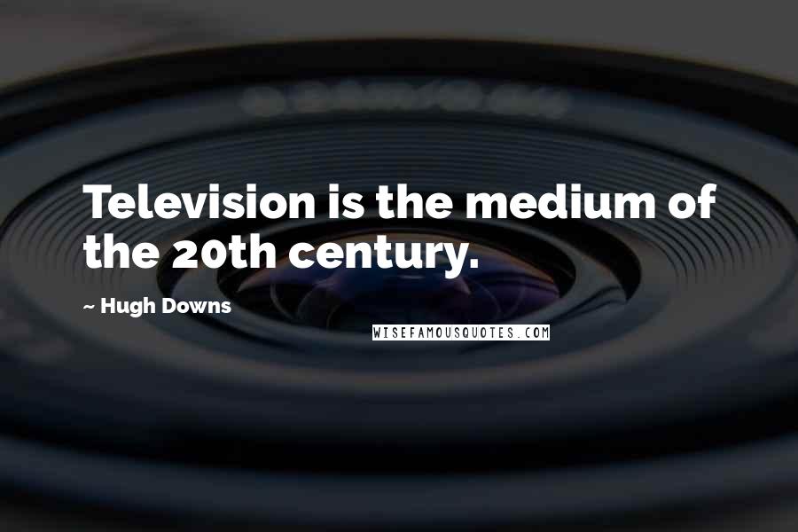 Hugh Downs Quotes: Television is the medium of the 20th century.