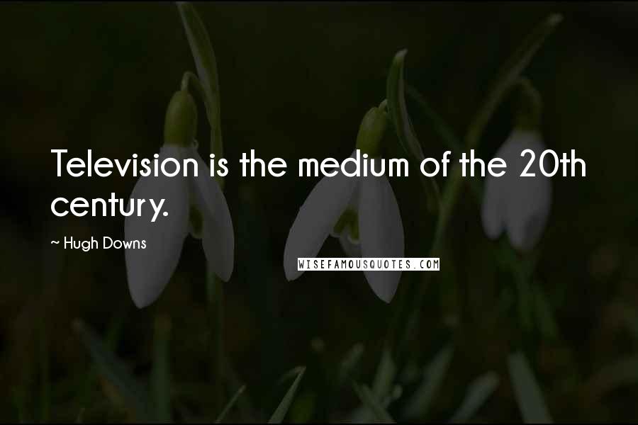 Hugh Downs Quotes: Television is the medium of the 20th century.