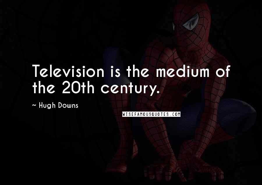 Hugh Downs Quotes: Television is the medium of the 20th century.