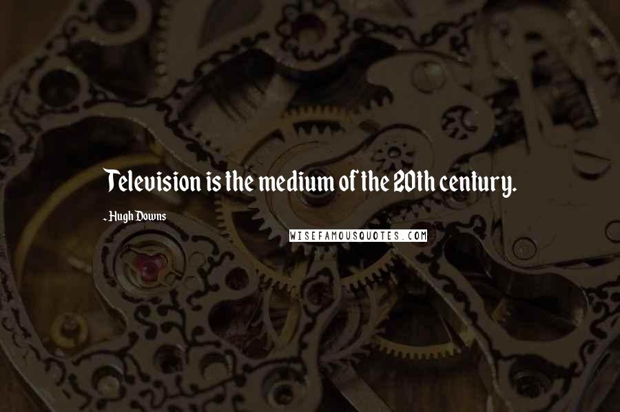 Hugh Downs Quotes: Television is the medium of the 20th century.