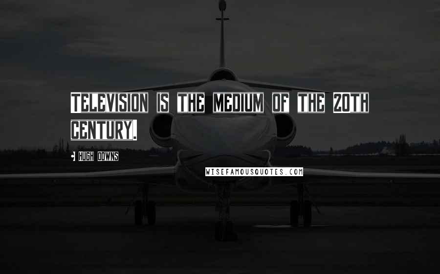 Hugh Downs Quotes: Television is the medium of the 20th century.