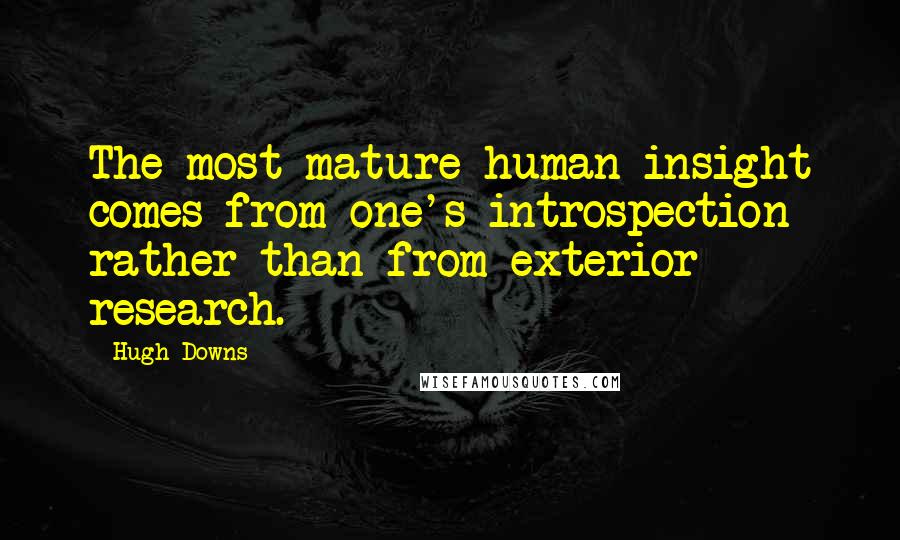 Hugh Downs Quotes: The most mature human insight comes from one's introspection rather than from exterior research.