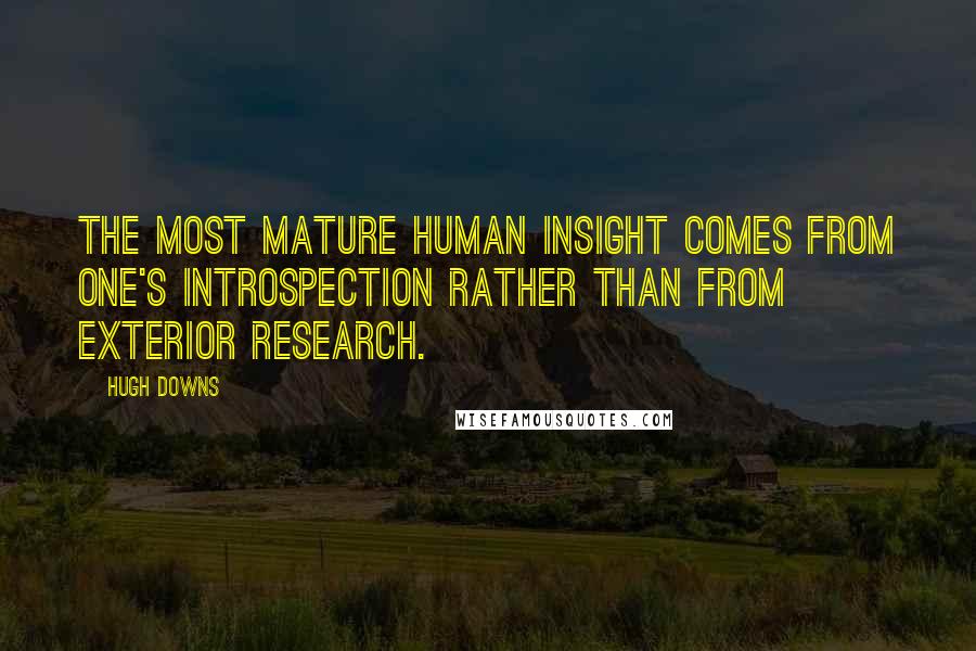 Hugh Downs Quotes: The most mature human insight comes from one's introspection rather than from exterior research.