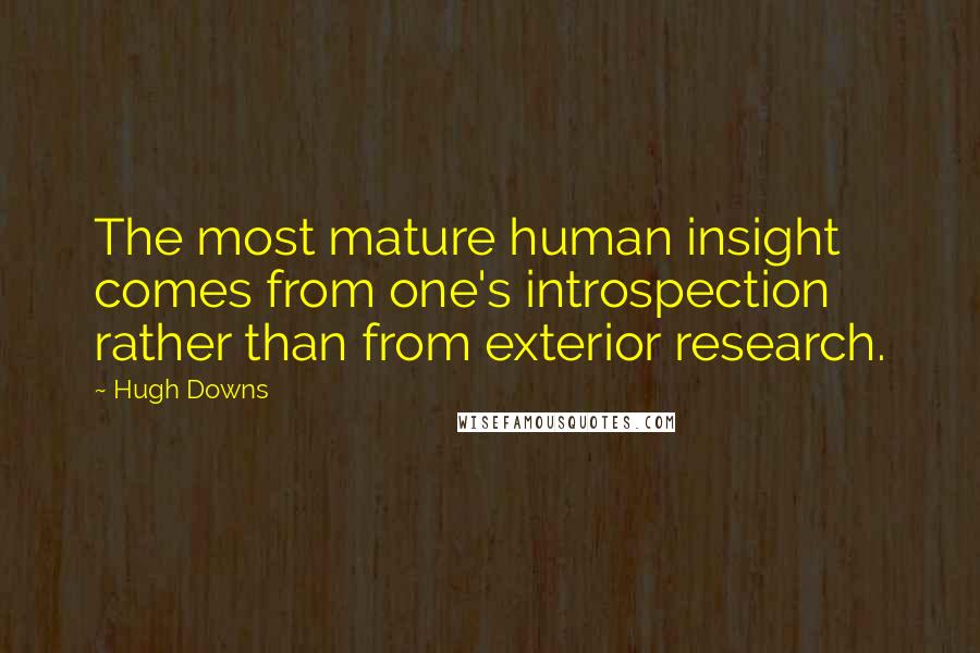 Hugh Downs Quotes: The most mature human insight comes from one's introspection rather than from exterior research.