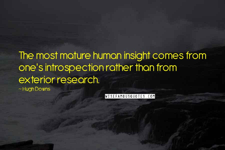 Hugh Downs Quotes: The most mature human insight comes from one's introspection rather than from exterior research.