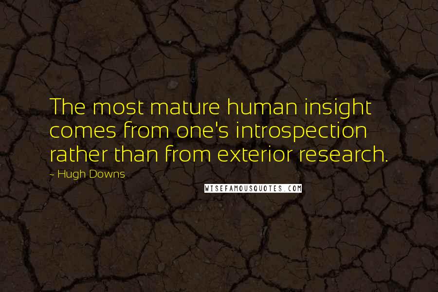 Hugh Downs Quotes: The most mature human insight comes from one's introspection rather than from exterior research.