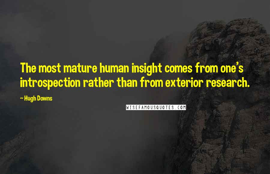 Hugh Downs Quotes: The most mature human insight comes from one's introspection rather than from exterior research.