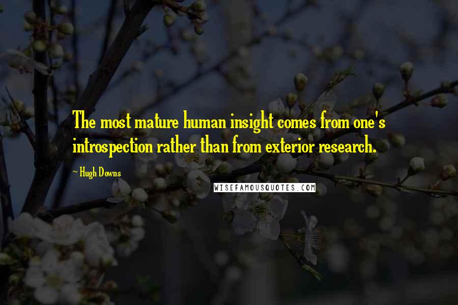 Hugh Downs Quotes: The most mature human insight comes from one's introspection rather than from exterior research.