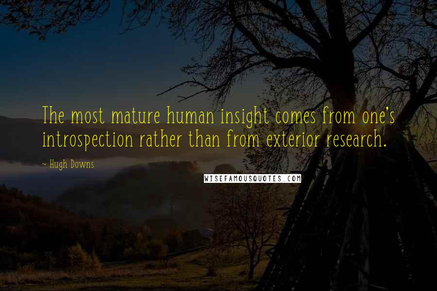 Hugh Downs Quotes: The most mature human insight comes from one's introspection rather than from exterior research.