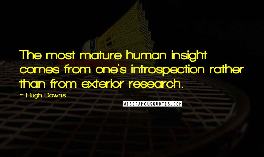 Hugh Downs Quotes: The most mature human insight comes from one's introspection rather than from exterior research.