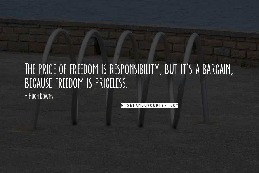 Hugh Downs Quotes: The price of freedom is responsibility, but it's a bargain, because freedom is priceless.