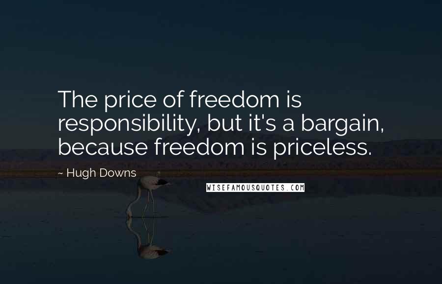 Hugh Downs Quotes: The price of freedom is responsibility, but it's a bargain, because freedom is priceless.