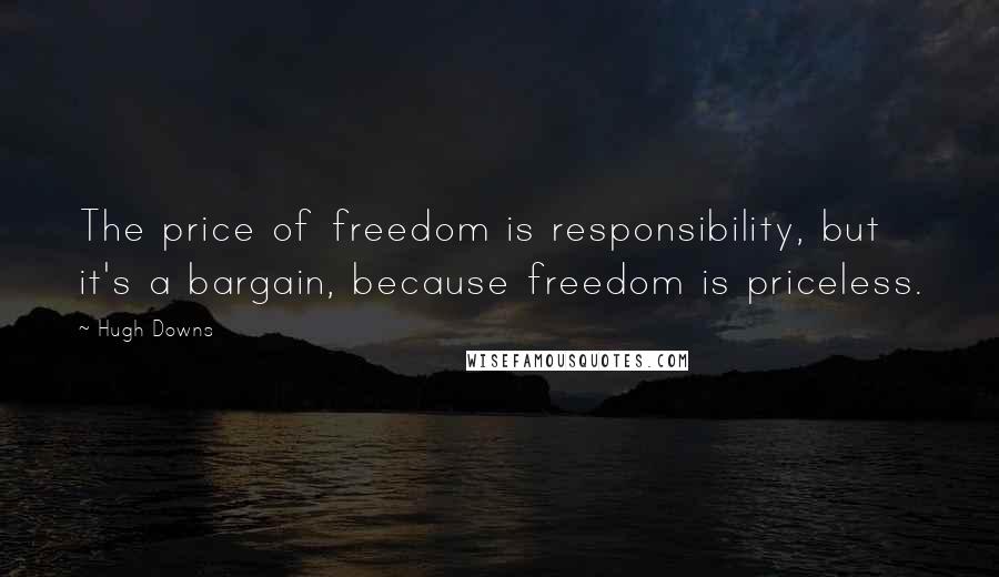 Hugh Downs Quotes: The price of freedom is responsibility, but it's a bargain, because freedom is priceless.