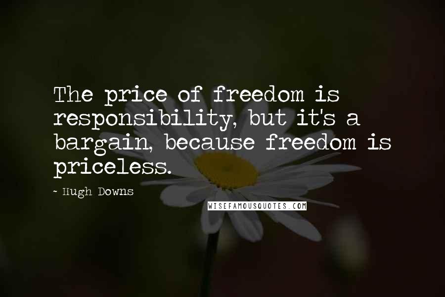 Hugh Downs Quotes: The price of freedom is responsibility, but it's a bargain, because freedom is priceless.