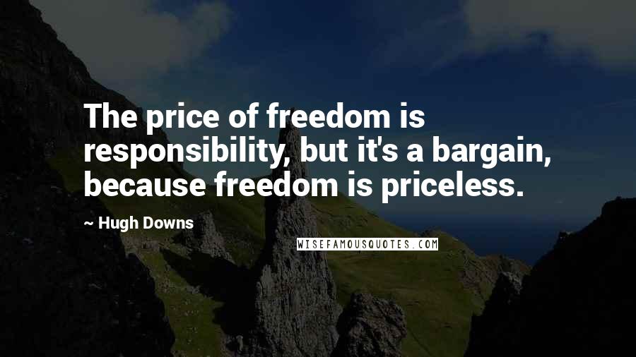 Hugh Downs Quotes: The price of freedom is responsibility, but it's a bargain, because freedom is priceless.