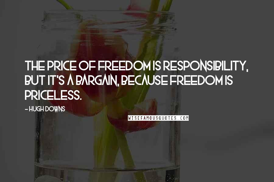 Hugh Downs Quotes: The price of freedom is responsibility, but it's a bargain, because freedom is priceless.