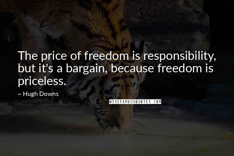 Hugh Downs Quotes: The price of freedom is responsibility, but it's a bargain, because freedom is priceless.
