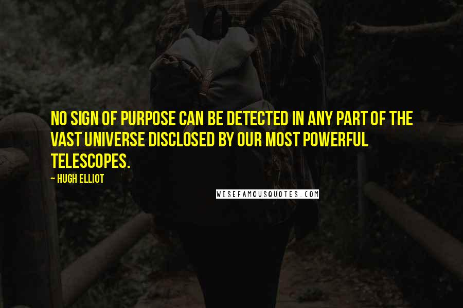 Hugh Elliot Quotes: No sign of purpose can be detected in any part of the vast universe disclosed by our most powerful telescopes.