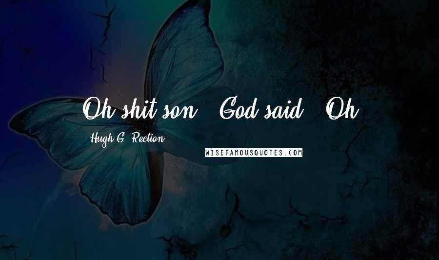 Hugh G. Rection Quotes: Oh shit son." God said. "Oh