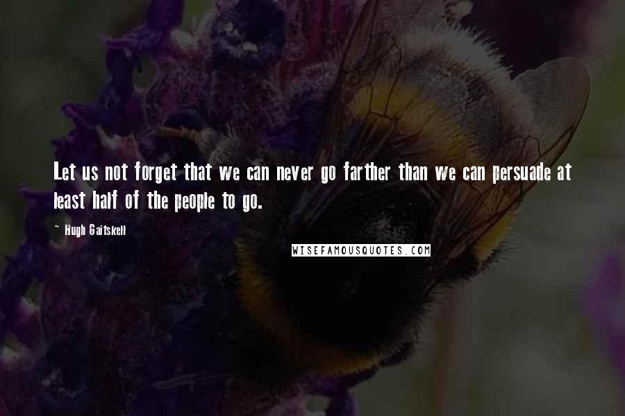 Hugh Gaitskell Quotes: Let us not forget that we can never go farther than we can persuade at least half of the people to go.