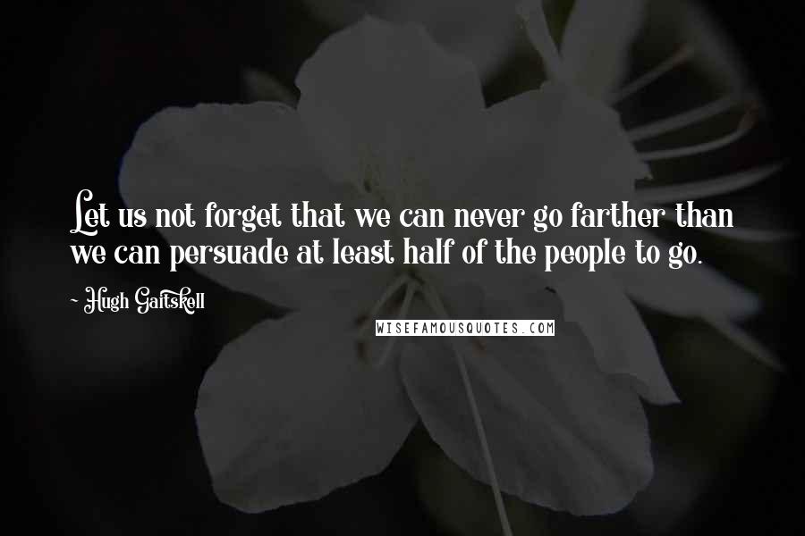 Hugh Gaitskell Quotes: Let us not forget that we can never go farther than we can persuade at least half of the people to go.