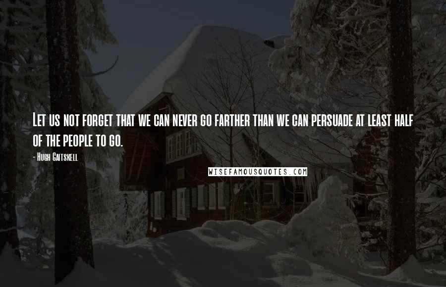 Hugh Gaitskell Quotes: Let us not forget that we can never go farther than we can persuade at least half of the people to go.
