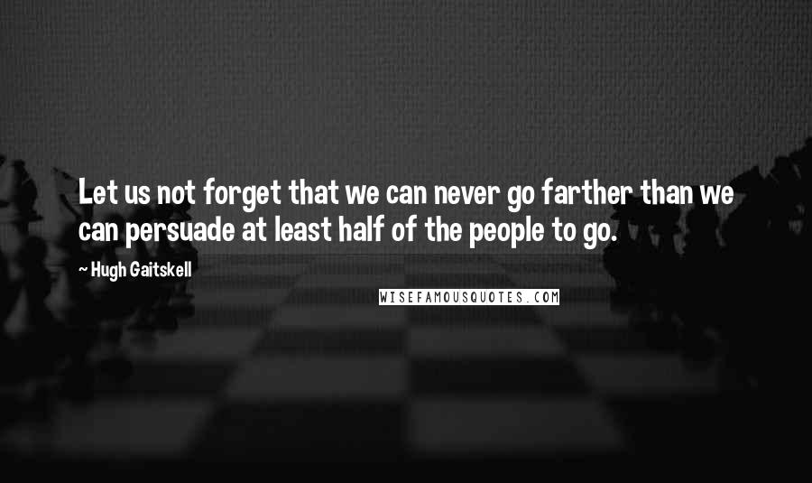 Hugh Gaitskell Quotes: Let us not forget that we can never go farther than we can persuade at least half of the people to go.