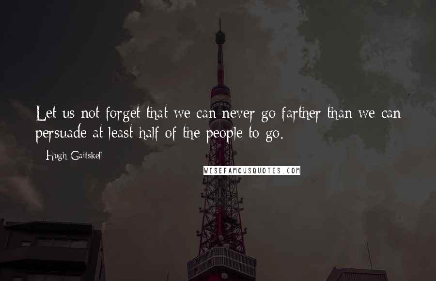 Hugh Gaitskell Quotes: Let us not forget that we can never go farther than we can persuade at least half of the people to go.