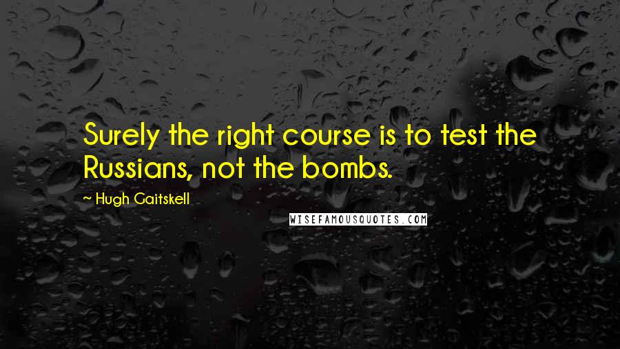 Hugh Gaitskell Quotes: Surely the right course is to test the Russians, not the bombs.