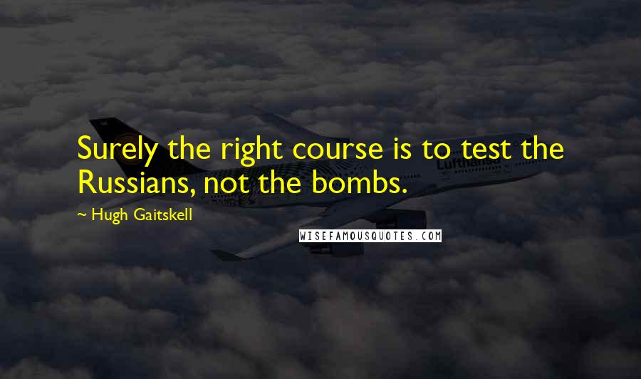 Hugh Gaitskell Quotes: Surely the right course is to test the Russians, not the bombs.