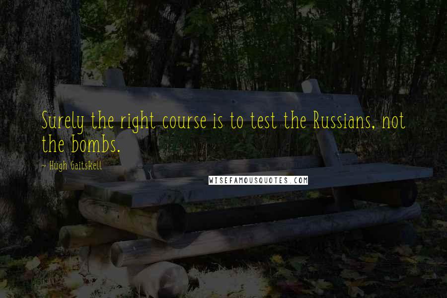 Hugh Gaitskell Quotes: Surely the right course is to test the Russians, not the bombs.