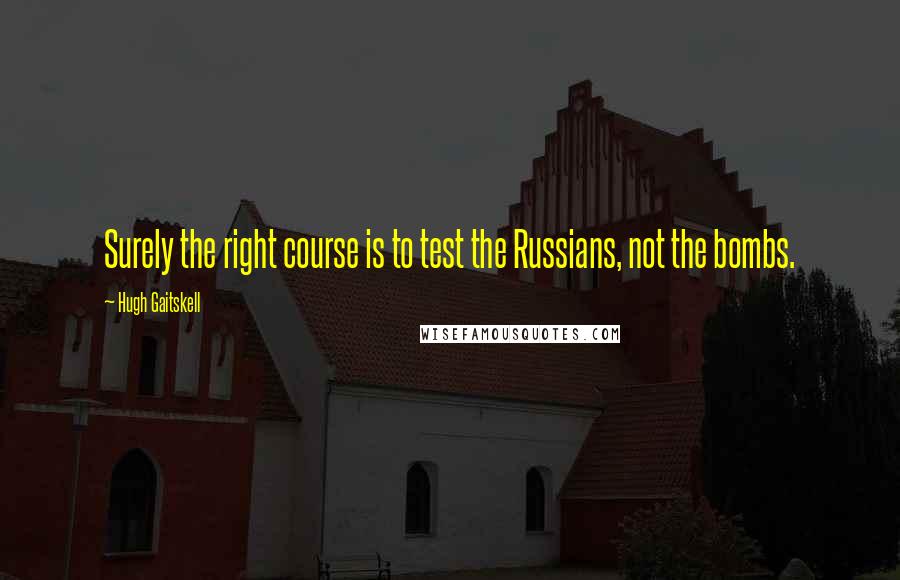 Hugh Gaitskell Quotes: Surely the right course is to test the Russians, not the bombs.