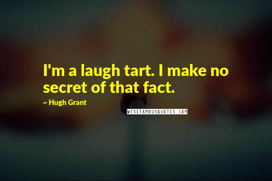 Hugh Grant Quotes: I'm a laugh tart. I make no secret of that fact.