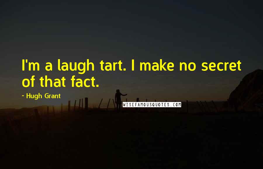 Hugh Grant Quotes: I'm a laugh tart. I make no secret of that fact.