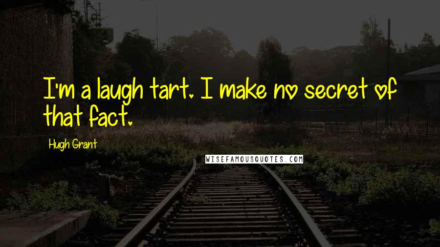 Hugh Grant Quotes: I'm a laugh tart. I make no secret of that fact.