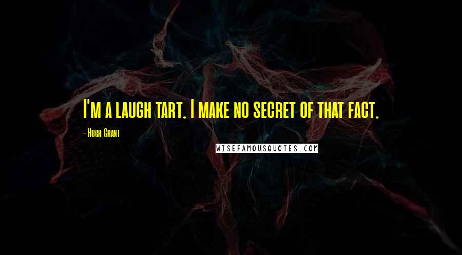 Hugh Grant Quotes: I'm a laugh tart. I make no secret of that fact.