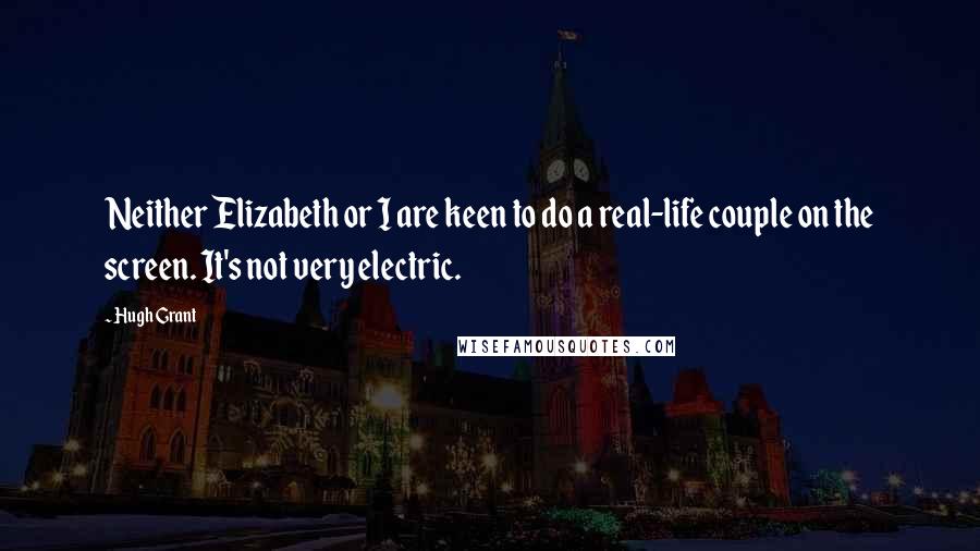 Hugh Grant Quotes: Neither Elizabeth or I are keen to do a real-life couple on the screen. It's not very electric.