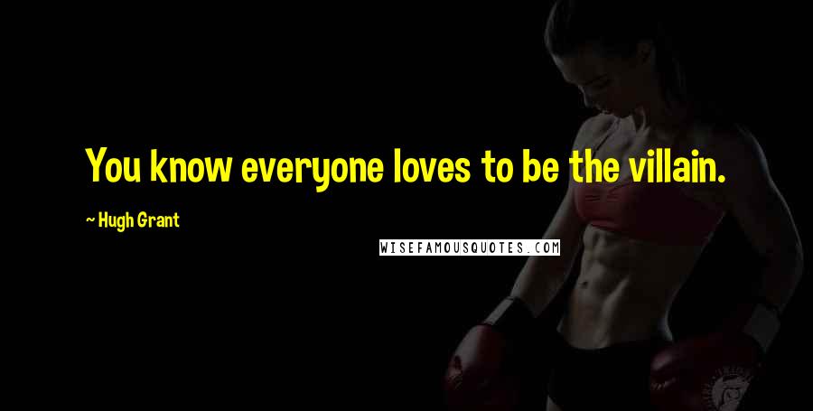 Hugh Grant Quotes: You know everyone loves to be the villain.