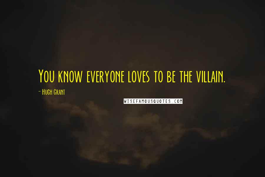 Hugh Grant Quotes: You know everyone loves to be the villain.