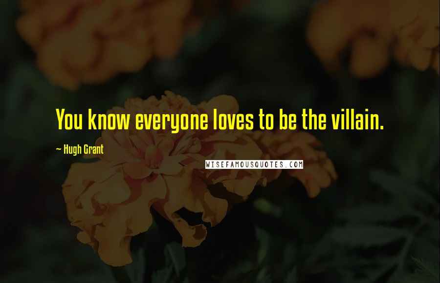 Hugh Grant Quotes: You know everyone loves to be the villain.