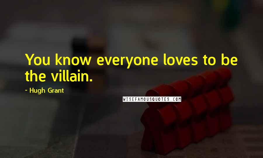 Hugh Grant Quotes: You know everyone loves to be the villain.