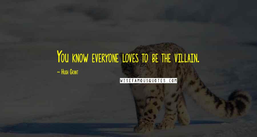 Hugh Grant Quotes: You know everyone loves to be the villain.